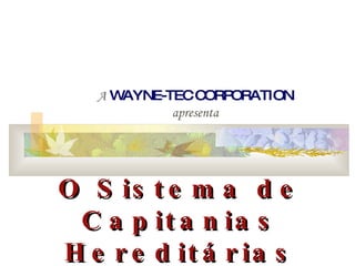 A   WAYNE-TEC CORPORATION apresenta O Sistema de Capitanias Hereditárias 