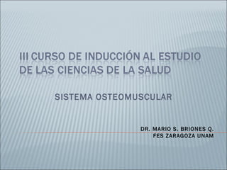 SISTEMA OSTEOMUSCULAR


               DR. MARIO S. BRIONES Q.
                   FES ZARAGOZA UNAM
 