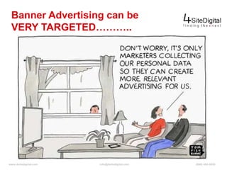 Banner Advertising can be 
VERY TARGETED……….. 
www.4sitedigital.com info@4sitedigital.com (866) 462-4030 
 