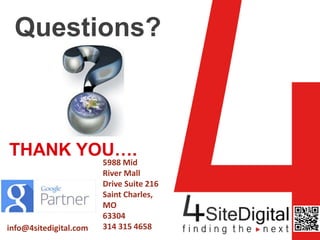 Questions? 
THANK YOU…. 
5988 Mid 
River Mall 
Drive Suite 216 
Saint Charles, 
MO 
63304 
info@4sitedigital.com 314 315 4658 
