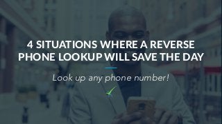 4 SITUATIONS WHERE A REVERSE
PHONE LOOKUP WILL SAVE THE DAY
Look up any phone number!
 