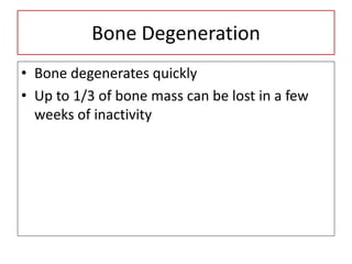 Bone Degeneration
• Bone degenerates quickly
• Up to 1/3 of bone mass can be lost in a few
weeks of inactivity
 