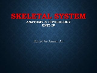 SKELETAL SYSTEM
ANATOMY & PHYSIOLOGY
UNIT-IV
Edited by Aiman Ali
 