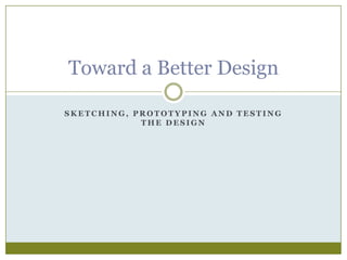 Sketching, Prototyping and Testing the Design Toward a Better Design 
