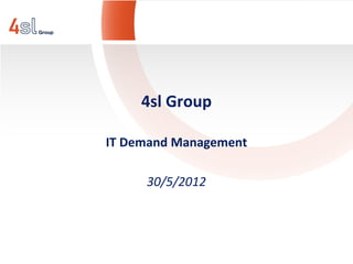 4sl Group

IT Demand Management

     30/5/2012
 