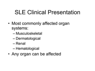 SLE Clinical Presentation
• Most commonly affected organ
  systems:
  – Musculoskeletal
  – Dermatological
  – Renal
  – Hematological
• Any organ can be affected
 