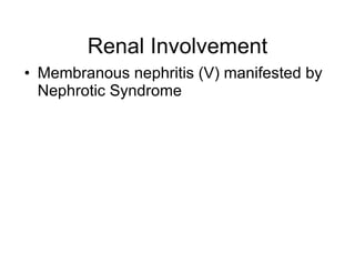 Renal Involvement
• Membranous nephritis (V) manifested by
  Nephrotic Syndrome
 