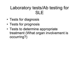 Laboratory tests/Ab testing for
               SLE
• Tests for diagnosis
• Tests for prognosis
• Tests to determine appropriate
  treatment (What organ involvement is
  occurring?)
 
