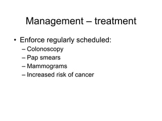 Management – treatment
• Enforce regularly scheduled:
  – Colonoscopy
  – Pap smears
  – Mammograms
  – Increased risk of cancer
 