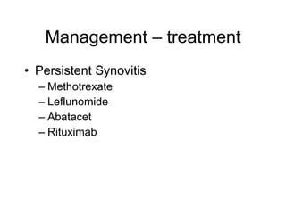 Management – treatment
• Persistent Synovitis
  – Methotrexate
  – Leflunomide
  – Abatacet
  – Rituximab
 