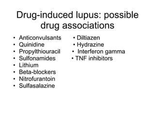 Drug-induced lupus: possible
         drug associations
•   Anticonvulsants     • Diltiazen
•   Quinidine           • Hydrazine
•   Propylthiouracil   • Interferon gamma
•   Sulfonamides       • TNF inhibitors
•   Lithium
•   Beta-blockers
•   Nitrofurantoin
•   Sulfasalazine
 