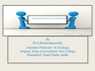 By
Dr.A.Krishnamoorthi,
Assistant Professor in Zoology,
Arignar Anna Government Arts College,
Namakkal ,Tamil Nadu, India.
PANCREAS AND ILETS OF LANGERHANE
 