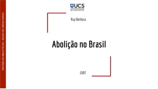 Abolição no Brasil
Ruy Barbosa
1887
SISTEMADEBIBLIOTECAS-SEÇÃODEOBRASRARAS
 