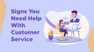 Signs You
Need Help
With
Customer
Service
 