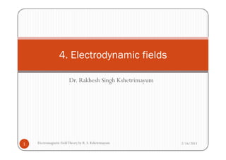 Dr. Rakhesh Singh Kshetrimayum
4. Electrodynamic fields
Dr. Rakhesh Singh Kshetrimayum
2/16/20131 Electromagnetic FieldTheory by R. S. Kshetrimayum
 