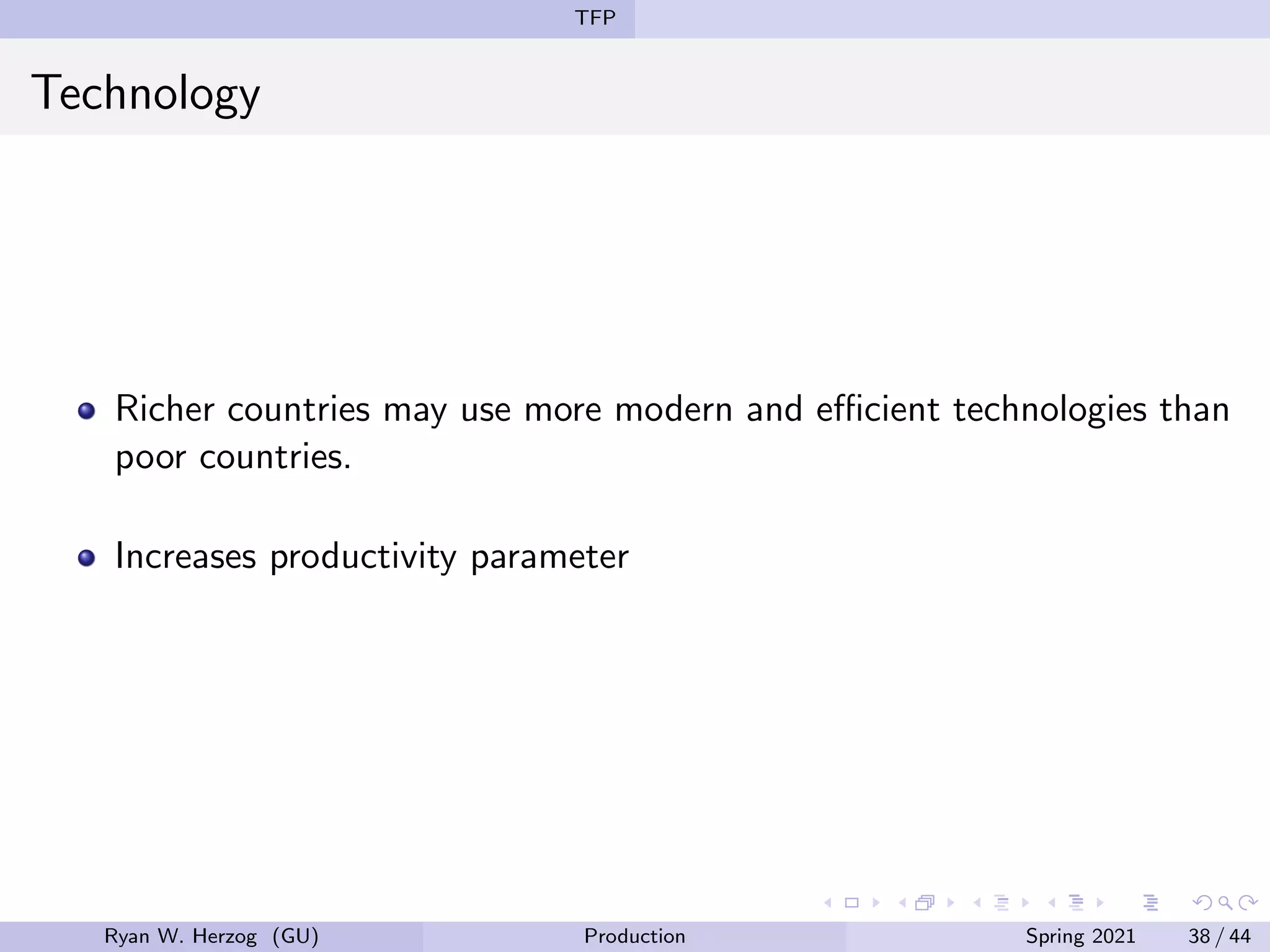 TFP
Technology
Richer countries may use more modern and efficient technologies than
poor countries.
Increases productivity parameter
Ryan W. Herzog (GU) Production Spring 2021 38 / 44
 