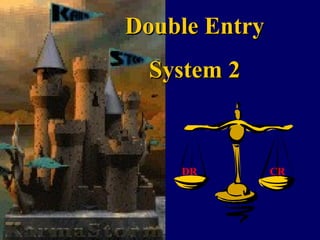 Double Entry
  System 2



    DR         CR
 