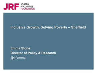 Click to add title
Click to add subtitle
Click to insert presenter name and/or date
Inclusive Growth, Solving Poverty – Sheffield
Emma Stone
Director of Policy & Research
@jrfemma
 