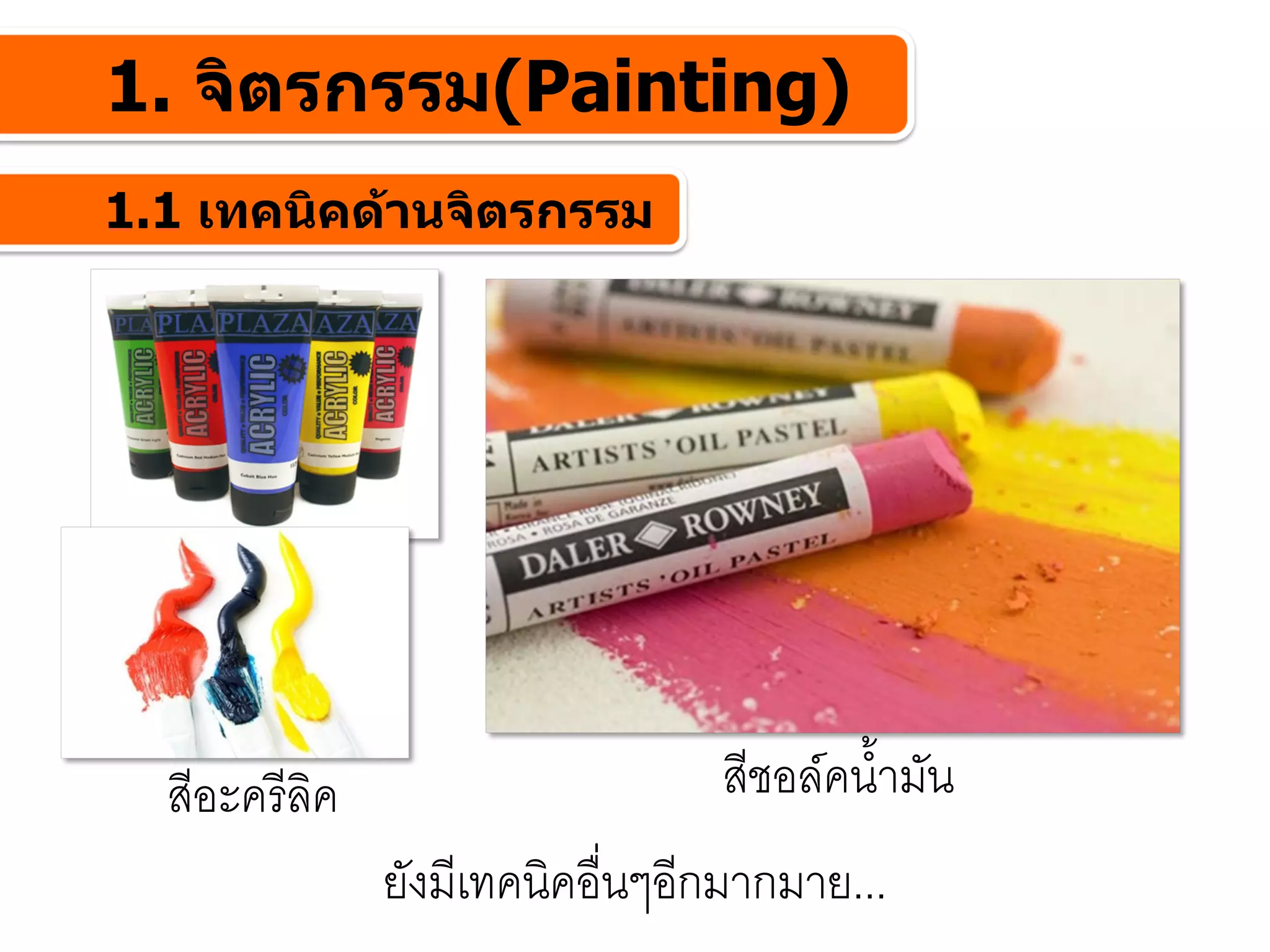 1. จิตรกรรม(Painting)
1.1 เทคนิคดานจิตรกรรม




  สีอะครีลิค                     สีชอลคน้ํามัน
               ยังมีเทคนิคอื่นๆอีกมากมาย...
 
