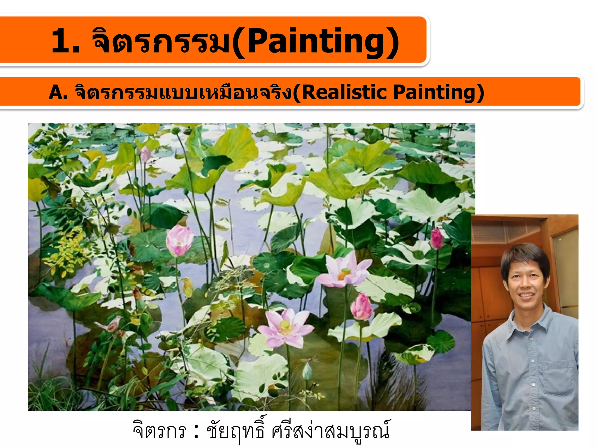 1. จิตรกรรม(Painting)
A. จิตรกรรมแบบเหมือนจริง(Realistic Painting)




        จิตรกร : ชัยฤทธิ์ ศรีสงาสมบูรณ
 