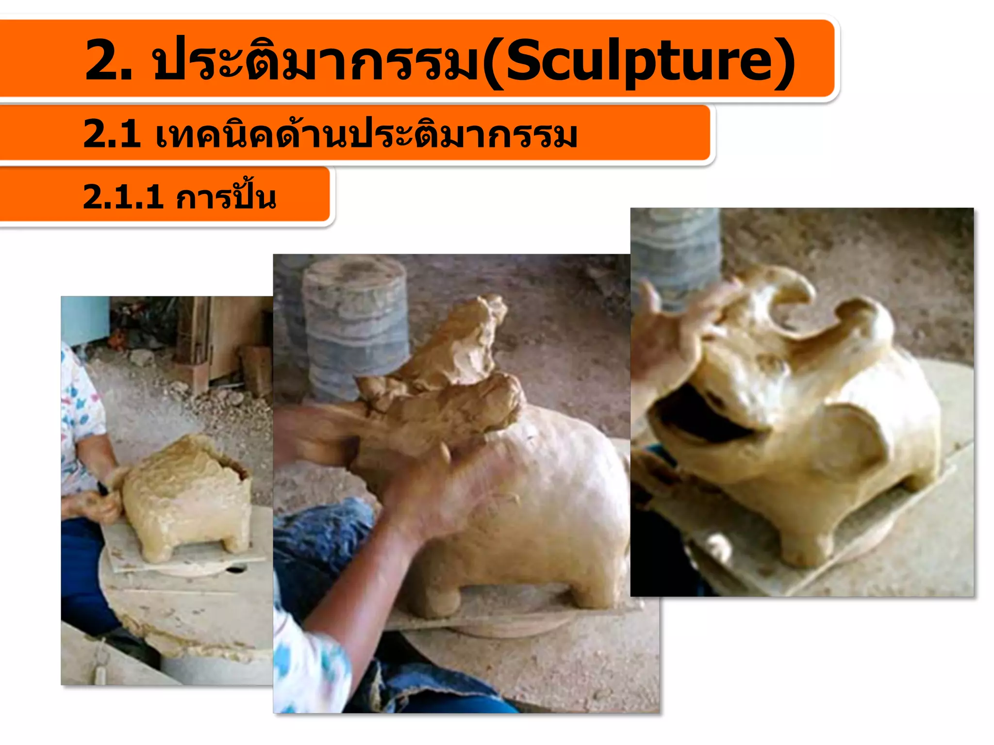 2. ประติมากรรม(Sculpture)
2.1 เทคนิคดานประติมากรรม
2.1.1 การปน
 