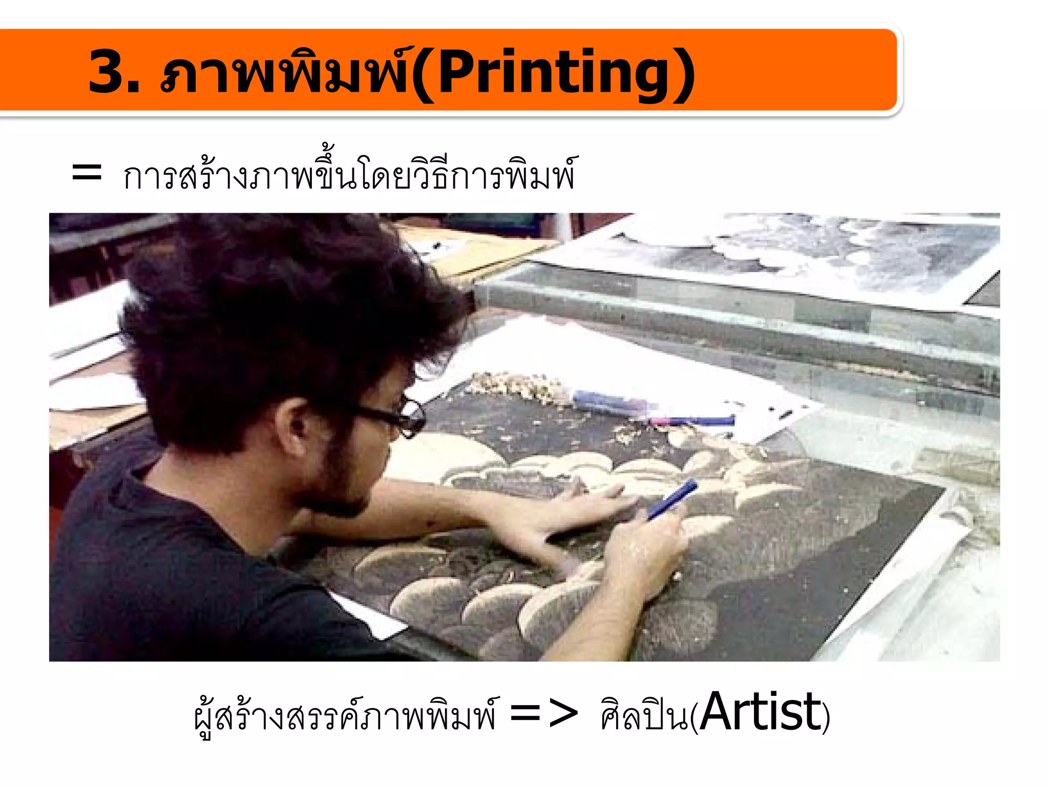 3. ภาพพิมพ(Printing)
= การสรางภาพขึ้นโดยวิธีการพิมพ




       ผูสรางสรรคภาพพิมพ => ศิลปน(Artist)
 