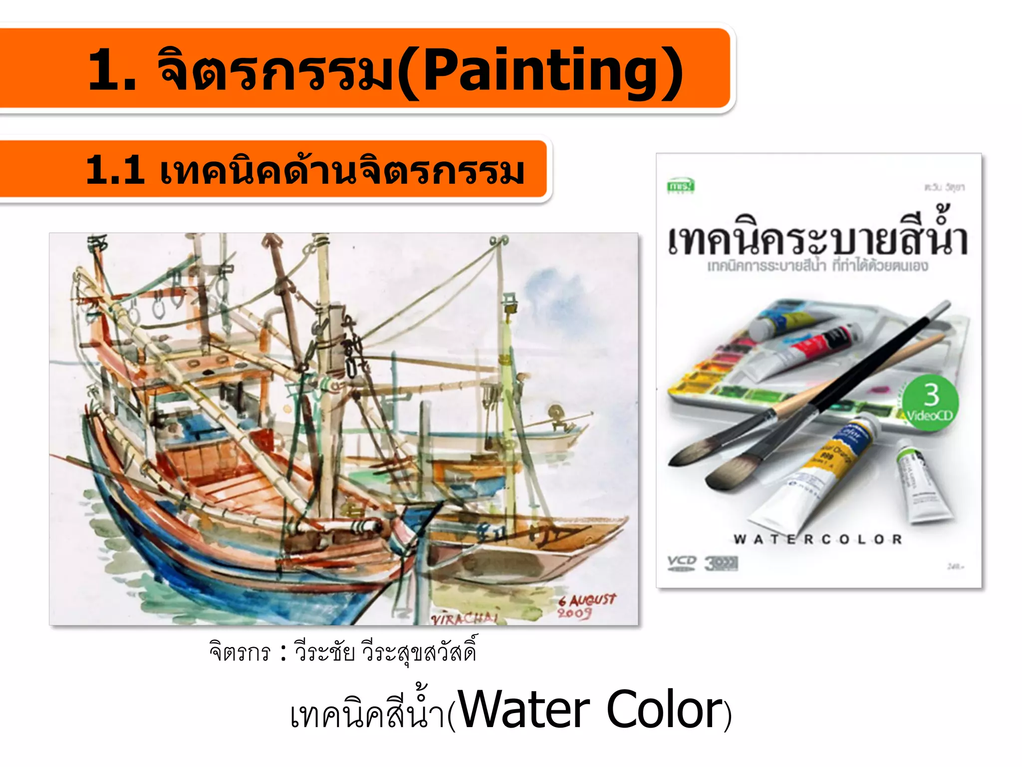 1. จิตรกรรม(Painting)
1.1 เทคนิคดานจิตรกรรม




      จิตรกร : วีระชัย วีระสุขสวัสดิ์
               เทคนิคสีน้ํา(Water Color)
 