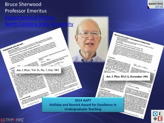 Bruce Sherwood
Professor Emeritus
Department of Physics
North Carolina State University
2014 AAPT
Halliday and Resnick Award for Excellence in
Undergraduate Teaching
 