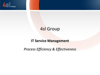 4sl Group

    IT Service Management

Process Efficiency & Effectiveness
 