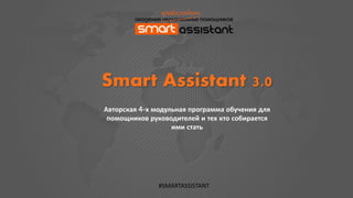 Авторская 4-х модульная программа обучения для
помощников руководителей и тех кто собирается
ими стать
Smart Assistant 3.0
#SMARTASSISTANT
 