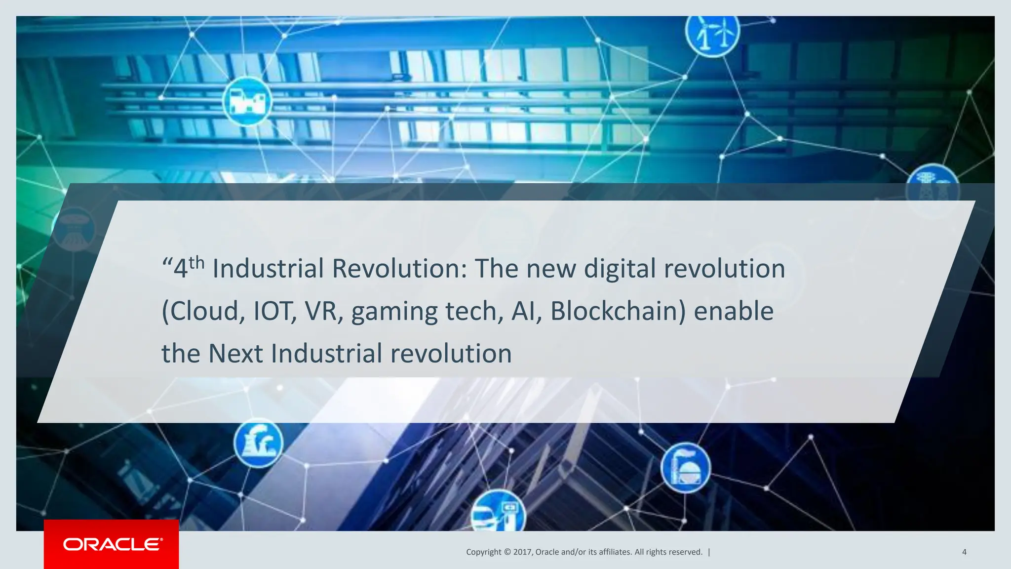 Copyright © 2017, Oracle and/or its affiliates. All rights reserved. |
Copyright © 2017, Oracle and/or its affiliates. All rights reserved. | 4
“4th Industrial Revolution: The new digital revolution
(Cloud, IOT, VR, gaming tech, AI, Blockchain) enable
the Next Industrial revolution
 