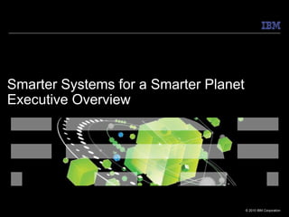 Smarter Systems for a Smarter Planet
Executive Overview




                                       © 2010 IBM Corporation
 