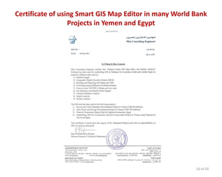 Certificate of using Smart GIS Map Editor in many World Bank
Projects in Yemen and Egypt
10 of 50
 