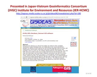 Presented in Japan-Vietnam Geoinformatics Consortium
(JVGC) Institute for Environment and Resources (IER-HCMC)
http://wgrass.media.osaka-cu.ac.jp/gisideas06/viewabstract.php?id=180
12 of 50
 