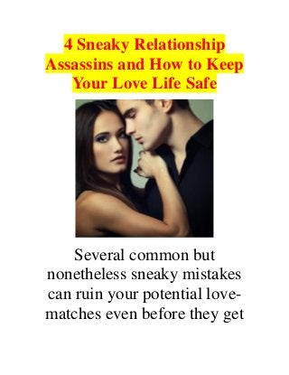 4 Sneaky Relationship
Assassins and How to Keep
Your Love Life Safe
Several common but
nonetheless sneaky mistakes
can ruin your potential love-
matches even before they get
 