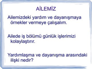İİ
Ailemizdeki yardım ve dayanışmaya
örnekler vermeye çalışalım.
Ailede iş bölümü günlük işlerimizi
kolaylaştırır.
Yardımlaşma ve dayanışma arasındaki
ilişki nedir?
 