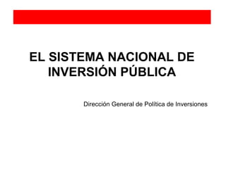 EL SISTEMA NACIONAL DE
INVERSIÓN PÚBLICA
Dirección General de Política de Inversiones
 