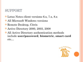 SUPPORT Lotus Notes client versions 6.x, 7.x, 8.x All Microsoft Windows versions  Remote Desktop, Citrix Active Directory 2000, 2003, 2008 All Active Directory authentication methods include  user/password ,  biometric ,  smart card  etc… 