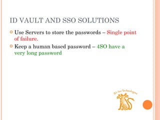 ID VAULT AND SSO SOLUTIONS Use Servers to store the passwords –  Single point of failure. Keep a human based password –  4SO have a very long password 