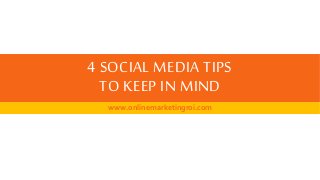 4 SOCIAL MEDIA TIPS 
TO KEEP IN MIND 
www.onlinemarketingroi.com 
 