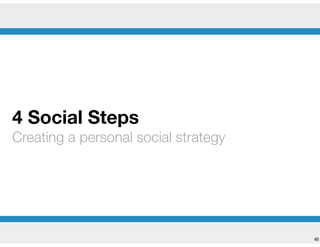 !46
4 Social Steps
Creating a personal social strategy
 