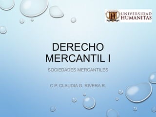 DERECHO
MERCANTIL I
SOCIEDADES MERCANTILES
C.P. CLAUDIA G. RIVERA R.
 