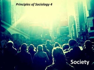 Principles of Sociology 4
Society
 