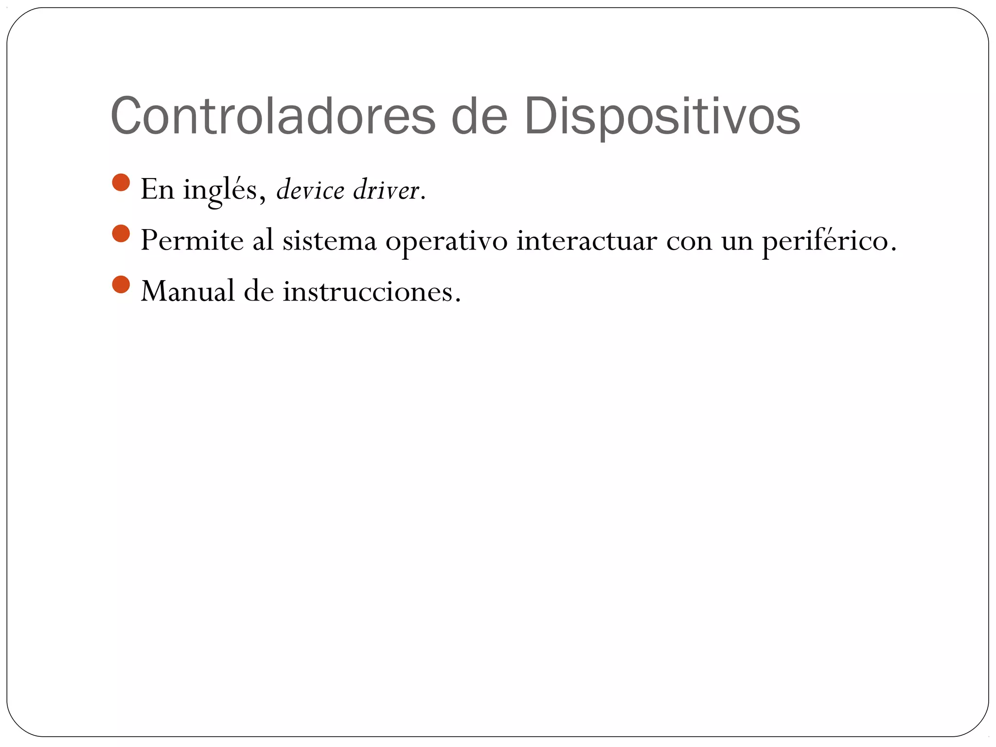 Controladores de Dispositivos
En inglés, device driver.
Permite al sistema operativo interactuar con un periférico.
Manual de instrucciones.
 