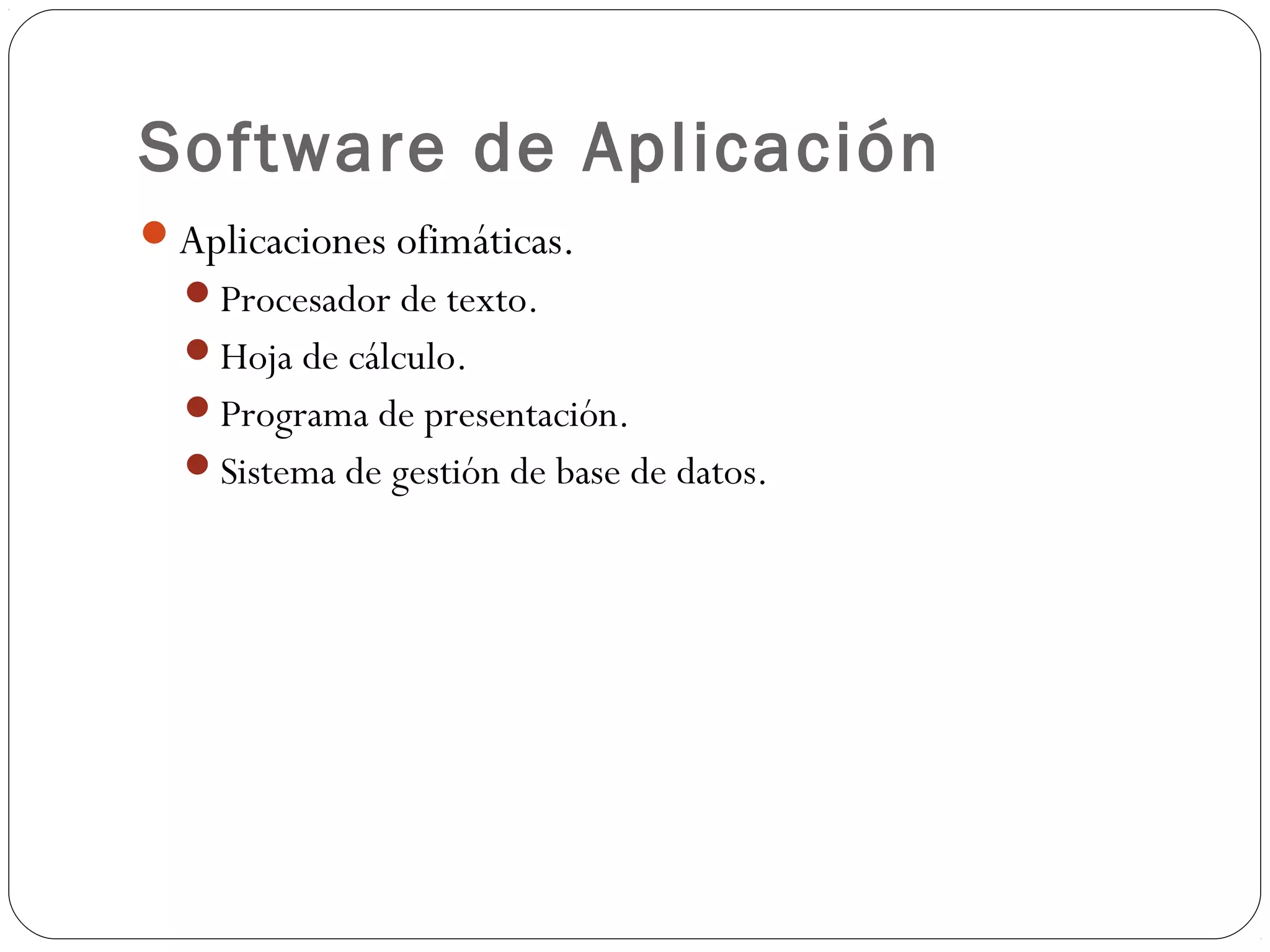 Software de Aplicación
Aplicaciones ofimáticas.
Procesador de texto.
Hoja de cálculo.
Programa de presentación.
Sistema de gestión de base de datos.
 