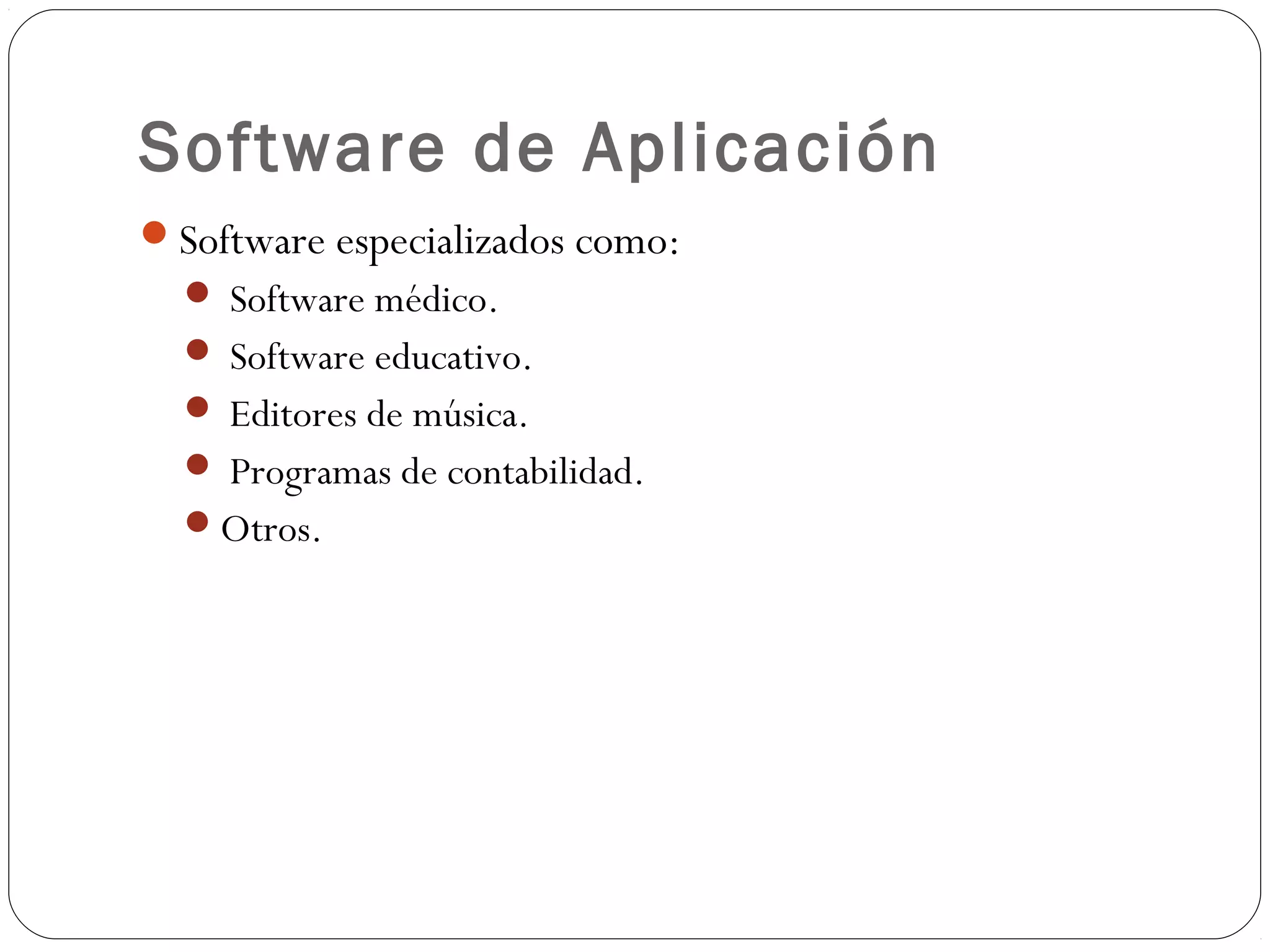 Software de Aplicación
Software especializados como:
 Software médico.
 Software educativo.
 Editores de música.
 Programas de contabilidad.
Otros.
 