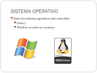 SISTEMA OPERATIVO
Entre los sistemas operativos más conocidos:
Linux y
Windows en todas sus versiones.
 
