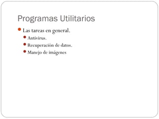 Programas Utilitarios
Las tareas en general.
Antivirus.
Recuperación de datos.
Manejo de imágenes
 