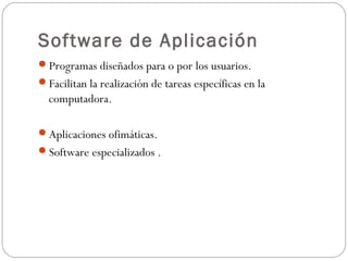 Software de Aplicación
Programas diseñados para o por los usuarios.
Facilitan la realización de tareas específicas en la
computadora.
Aplicaciones ofimáticas.
Software especializados .
 