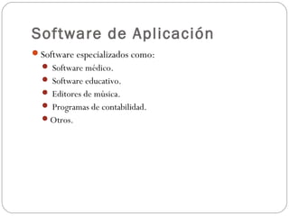 Software de Aplicación
Software especializados como:
 Software médico.
 Software educativo.
 Editores de música.
 Programas de contabilidad.
Otros.
 